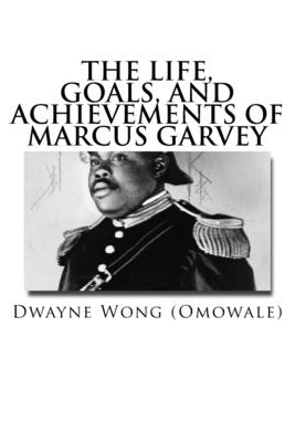 The Life, Goals, and Achievements of Marcus Garvey - Wong (Omowale), Dwayne