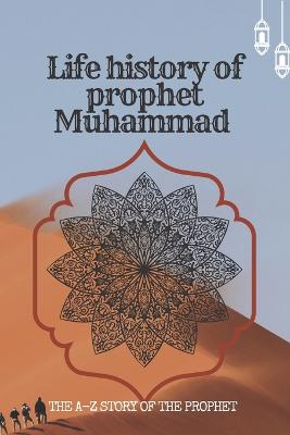 The life history of Prophet Muhammad: the A-Z story of prophet Muhammad - Ahmad, Muhammad