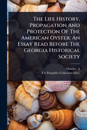 The Life History, Propagation And Protection Of The American Oyster; An Essay Read Before The Georgia Historical Society