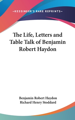 The Life, Letters and Table Talk of Benjamin Robert Haydon - Haydon, Benjamin Robert, and Stoddard, Richard Henry (Editor)