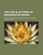 The Life & Letters of Washington Irving: Edited by His Nephew Pierre M. Irving. in 4 Volumes
