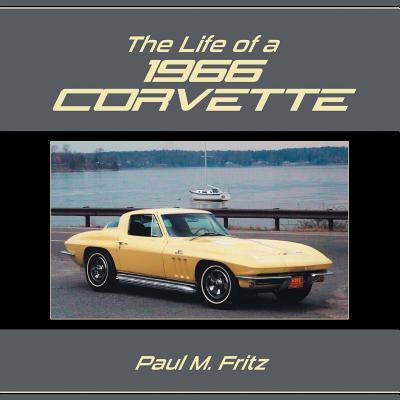 The Life of a 1966 Corvette - Fritz, Paul M