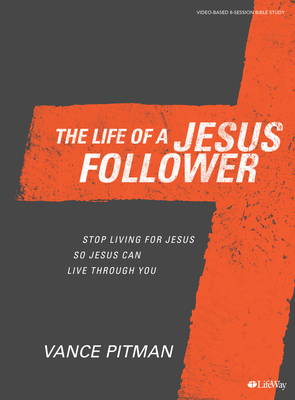 The Life of a Jesus Follower - Bible Study Book: Stop Living for Jesus So Jesus Can Live Through You - Pitman, Vance