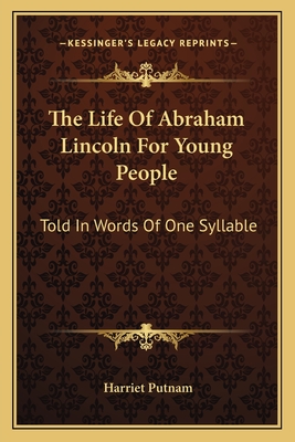 The Life of Abraham Lincoln for Young People: Told in Words of One Syllable - Putnam, Harriet
