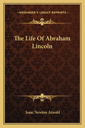 The Life of Abraham Lincoln the Life of Abraham Lincoln