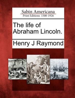 The Life of Abraham Lincoln. - Raymond, Henry J