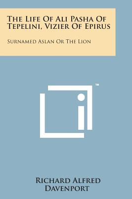 The Life of Ali Pasha of Tepelini, Vizier of Epirus: Surnamed Aslan or the Lion - Davenport, Richard Alfred