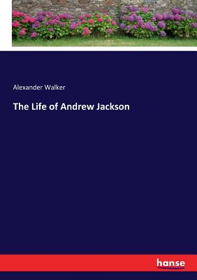 The Life of Andrew Jackson - Walker, Alexander