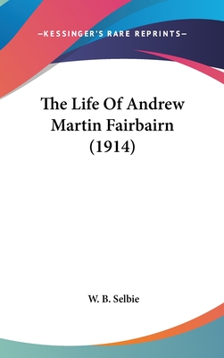 The Life Of Andrew Martin Fairbairn (1914) - Selbie, W B