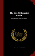 The Life of Benedict Arnold: His Patriotism and His Treason