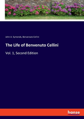 The Life of Benvenuto Cellini: Vol. 1, Second Edition - Symonds, John A, and Cellini, Benvenuto