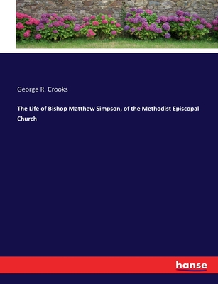 The Life of Bishop Matthew Simpson, of the Methodist Episcopal Church - Crooks, George R