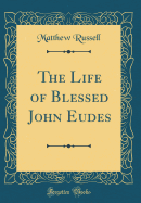 The Life of Blessed John Eudes (Classic Reprint)