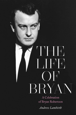 The Life of Bryan: A Celebration of Bryan Robertson - Lambirth, Andrew