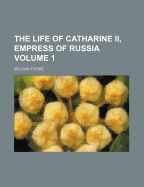 The Life of Catharine II, Empress of Russia ..; Volume 1