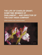 The Life of Charles Grant, Sometime Member of Parliament and Director of the East India Company