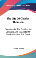 The Life Of Charles Thomson: Secretary Of The Continental Congress And Translator Of The Bible From The Greek