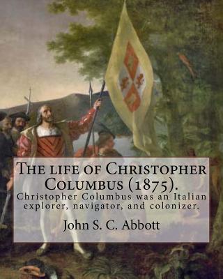 The life of Christopher Columbus (1875). By: John S. C. Abbott: Christopher Columbus ( 1451 - 20 May 1506) was an Italian explorer, navigator, and colonizer. - Abbott, John S C