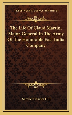 The Life of Claud Martin, Major-General in the Army of the Honorable East India Company - Hill, Samuel Charles