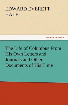 The Life of Columbus from His Own Letters and Journals and Other Documents of His Time - Hale, Edward Everett, Jr.