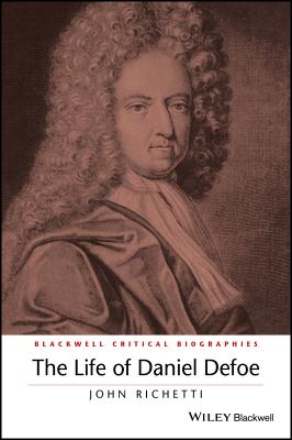 The Life of Daniel Defoe: A Critical Biography - Richetti, John