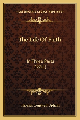 The Life of Faith: In Three Parts (1862) - Upham, Thomas Cogswell