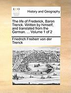 The Life of Frederick, Baron Trenck. Written by Himself, and Translated from the German. ... of 2; Volume 2
