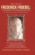 The Life of Frederick Froebel: Founder of Kindergarten by Denton Jacques Snider (1900): Edited and Annotated with Illustrations by J (Johannes) Froeb - Froebel-Parker, J (Johannes)