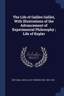 The Life of Galileo Galilei, With Illustrations of the Advancement of Experimental Philosophy; Life of Kepler - Bethune, John Elliot Drinkwater 1801-18 (Creator)