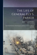 The Life of General Ely S. Parker: Last Grand Sachem of the Iroquois and General Grant's Military Secretary