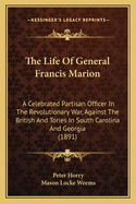 The Life of General Francis Marion: A Celebrated Partisan Officer in the Revolutionary War, Against the British and Tories in South Carolina and Georgia (1891)