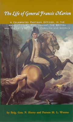 The Life of General Francis Marion: A Celebrated Partisan Officer, in the Revolutionary War, Against the British and Tories in South Carolina and Georgia - Horry, Brigadier General, and Weems, Parson M