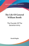 The Life Of General William Booth: The Founder Of The Salvation Army