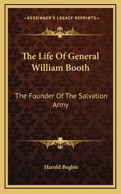 The Life of General William Booth: The Founder of the Salvation Army - Begbie, Harold