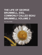 The Life of George Brummell, Esq., Commonly Called Beau Brummell; Volume 2