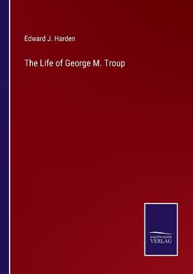 The Life of George M. Troup - Harden, Edward J