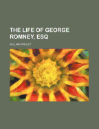 The Life of George Romney, Esq.