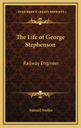 The Life of George Stephenson: Railway Engineer