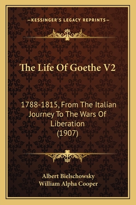 The Life Of Goethe V2: 1788-1815, From The Italian Journey To The Wars Of Liberation (1907) - Bielschowsky, Albert, and Cooper, William Alpha (Translated by)