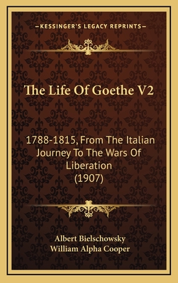 The Life of Goethe V2: 1788-1815, from the Italian Journey to the Wars of Liberation (1907) - Bielschowsky, Albert, and Cooper, William Alpha (Translated by)