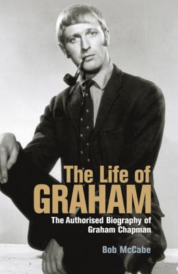 The Life of Graham: The Authorised Biography of Graham Chapman - McCabe, Bob