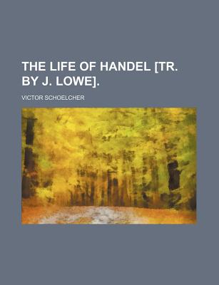 The Life of Handel [Tr. by J. Lowe] - Schoelcher, Victor