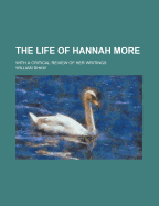 The Life of Hannah More: With a Critical Review of Her Writings