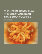 The Life of Henry Clay, the Great American Statesman; Volume 2