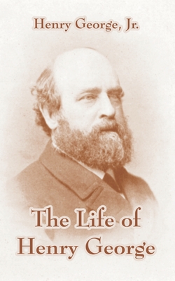 The Life of Henry George - George, Henry, and George, Henry, Jr.