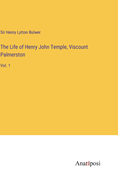 The Life of Henry John Temple, Viscount Palmerston: Vol. 1