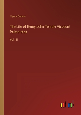 The Life of Henry John Temple Viscount Palmerston: Vol. III - Bulwer, Henry