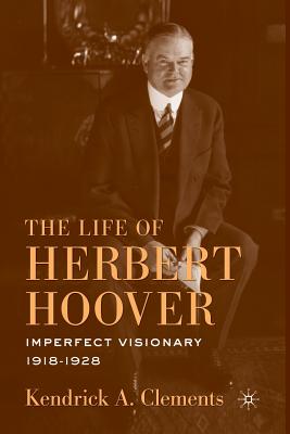 The Life of Herbert Hoover: Imperfect Visionary, 1918-1928 - Clements, K