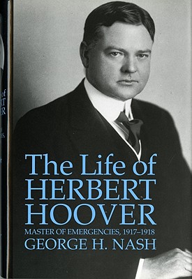 The Life of Herbert Hoover: Master of Emergencies, 1917-1918 - Nash, George H