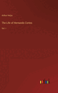 The Life of Hernando Cortes: Vol. I